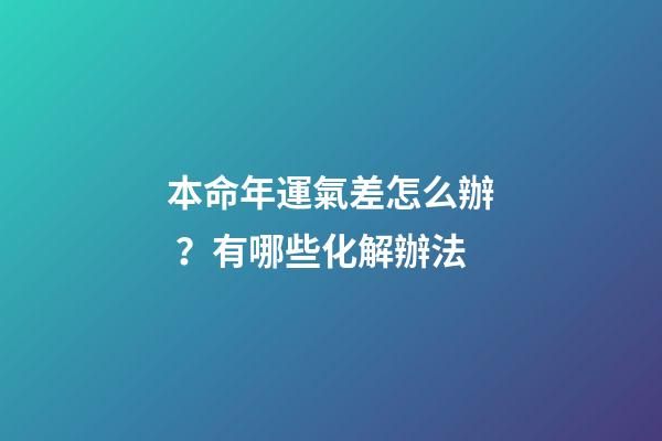 本命年運氣差怎么辦？有哪些化解辦法